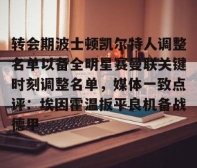 转会期波士顿凯尔特人调整名单以备全明星赛曼联关键时刻调整名单，媒体一致点评：埃因霍温扳平良机备战德甲 -南宫网站