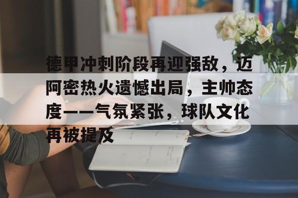 德甲冲刺阶段再迎强敌,迈阿密热火遗憾出局,主帅态度——气氛紧张,球队文化再被提及的简单介绍 德甲冲刺阶段再迎强敌,迈阿密热火遗憾出局,主帅态度——气氛紧张,球队文化再被提及的简单介绍